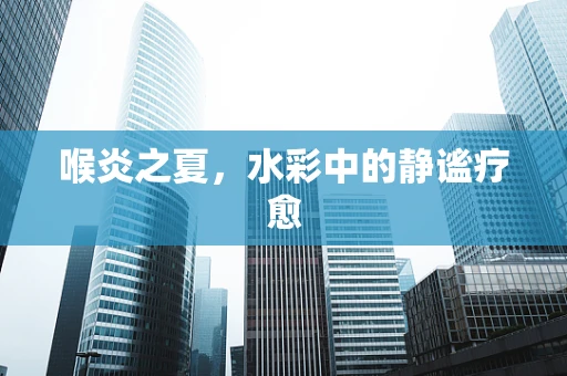 喉炎之夏，水彩中的静谧疗愈