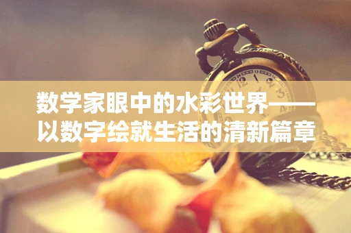 数学家眼中的水彩世界——以数字绘就生活的清新篇章