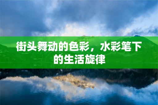 街头舞动的色彩，水彩笔下的生活旋律