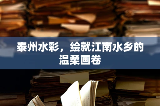 泰州水彩，绘就江南水乡的温柔画卷