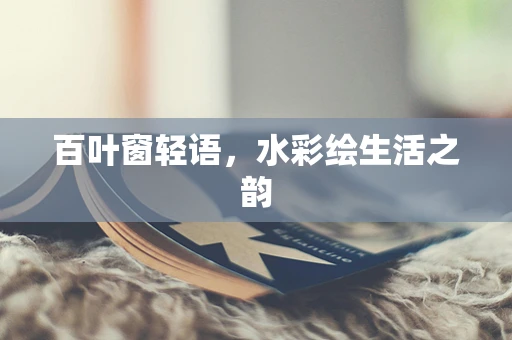 百叶窗轻语，水彩绘生活之韵