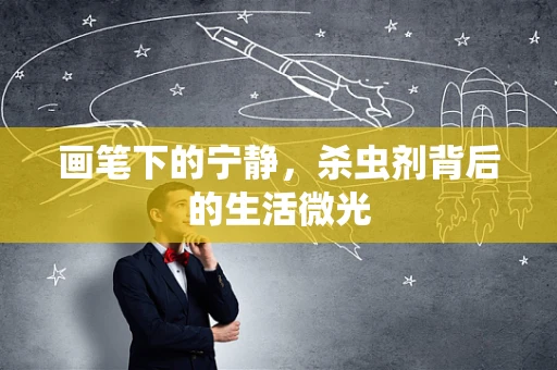 画笔下的宁静，杀虫剂背后的生活微光