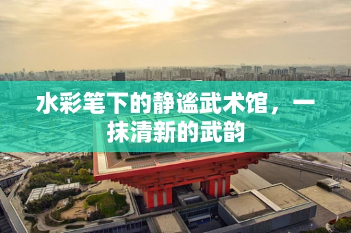 水彩笔下的静谧武术馆，一抹清新的武韵