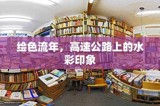 绘色流年，高速公路上的水彩印象