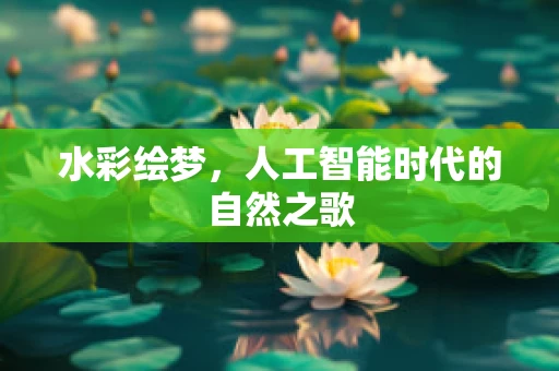 水彩绘梦，人工智能时代的自然之歌