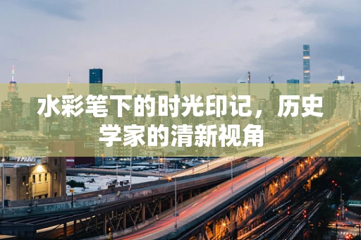 水彩笔下的时光印记，历史学家的清新视角