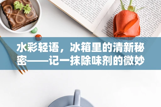 水彩轻语，冰箱里的清新秘密——记一抹除味剂的微妙日常