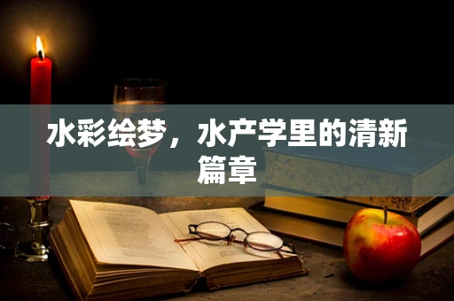 水彩绘梦，水产学里的清新篇章