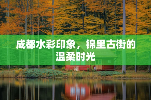 成都水彩印象，锦里古街的温柔时光