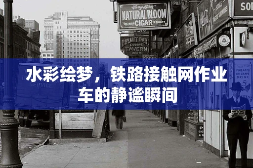 水彩绘梦，铁路接触网作业车的静谧瞬间