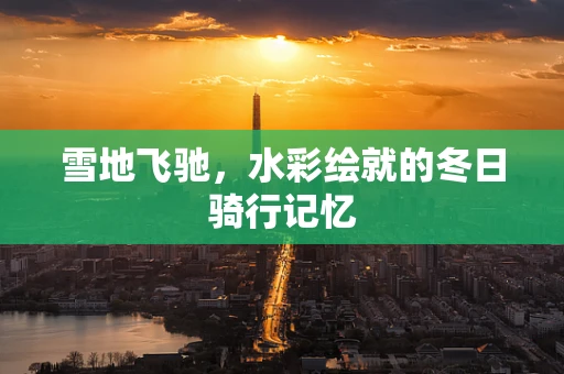 雪地飞驰，水彩绘就的冬日骑行记忆