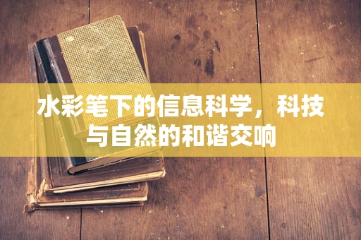 水彩笔下的信息科学，科技与自然的和谐交响