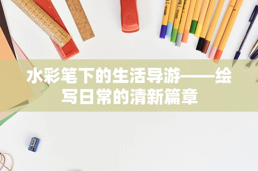 水彩笔下的生活导游——绘写日常的清新篇章