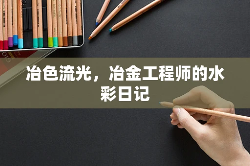 冶色流光，冶金工程师的水彩日记