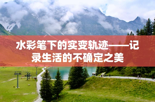 水彩笔下的实变轨迹——记录生活的不确定之美