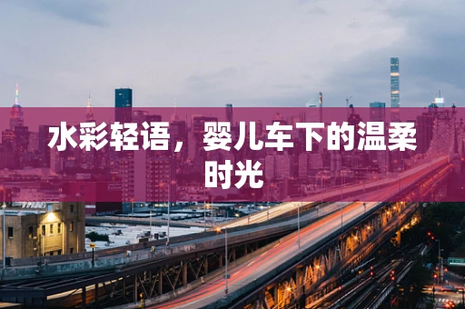 水彩轻语，婴儿车下的温柔时光
