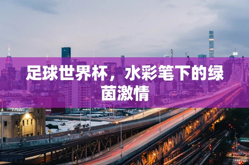 足球世界杯，水彩笔下的绿茵激情