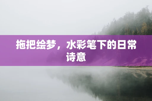 拖把绘梦，水彩笔下的日常诗意