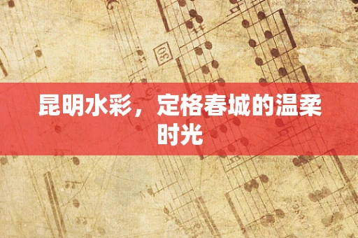 昆明水彩，定格春城的温柔时光