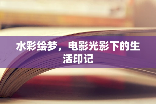 水彩绘梦，电影光影下的生活印记