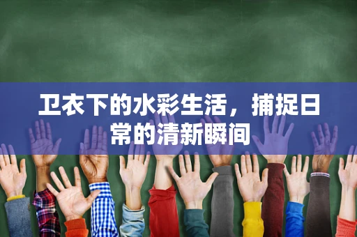 卫衣下的水彩生活，捕捉日常的清新瞬间