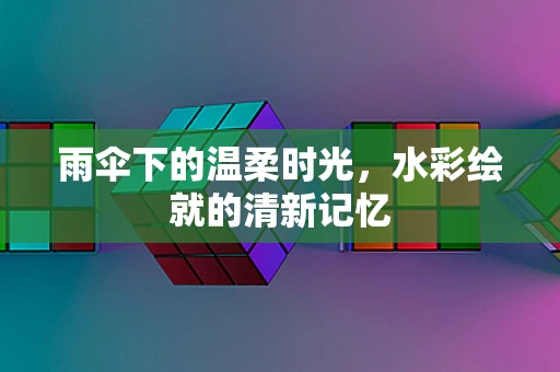 雨伞下的温柔时光，水彩绘就的清新记忆