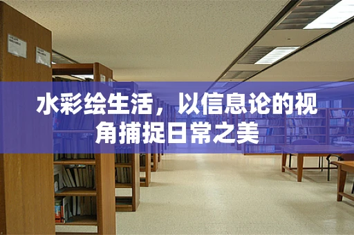 水彩绘生活，以信息论的视角捕捉日常之美