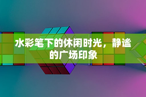 水彩笔下的休闲时光，静谧的广场印象