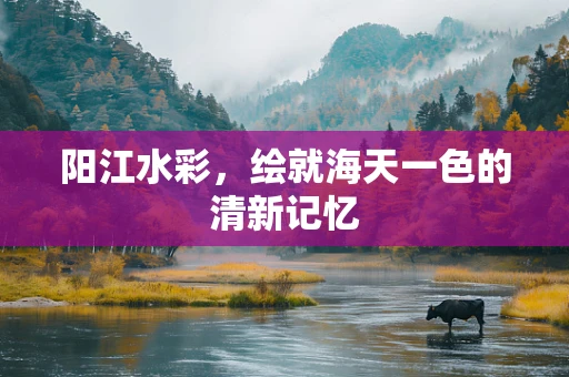 阳江水彩，绘就海天一色的清新记忆