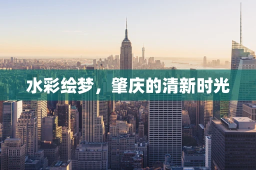 水彩绘梦，肇庆的清新时光