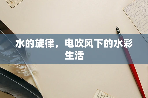 水的旋律，电吹风下的水彩生活
