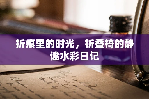 折痕里的时光，折叠椅的静谧水彩日记