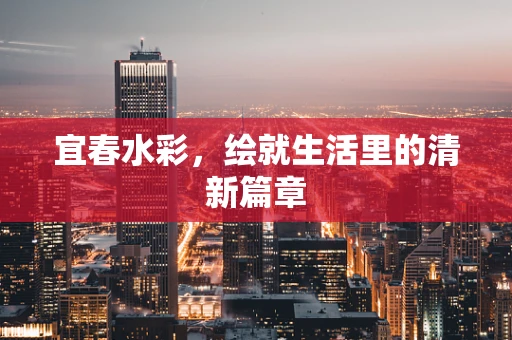 宜春水彩，绘就生活里的清新篇章
