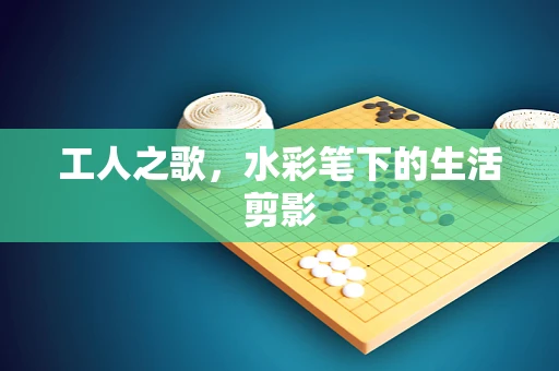 工人之歌，水彩笔下的生活剪影