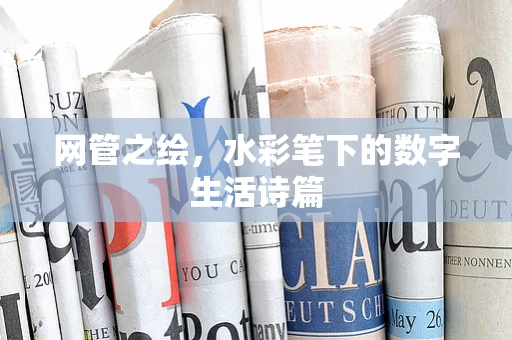 网管之绘，水彩笔下的数字生活诗篇