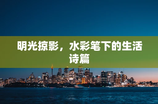 明光掠影，水彩笔下的生活诗篇