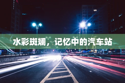 水彩斑斓，记忆中的汽车站