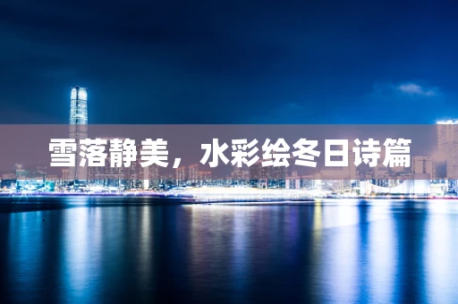 雪落静美，水彩绘冬日诗篇