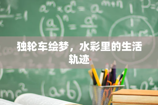 独轮车绘梦，水彩里的生活轨迹