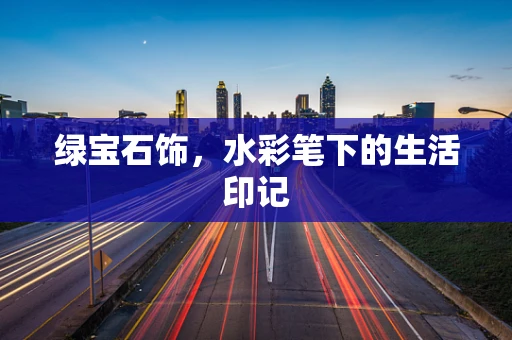 绿宝石饰，水彩笔下的生活印记