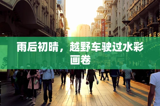 雨后初晴，越野车驶过水彩画卷