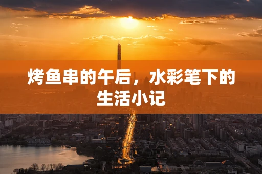 烤鱼串的午后，水彩笔下的生活小记