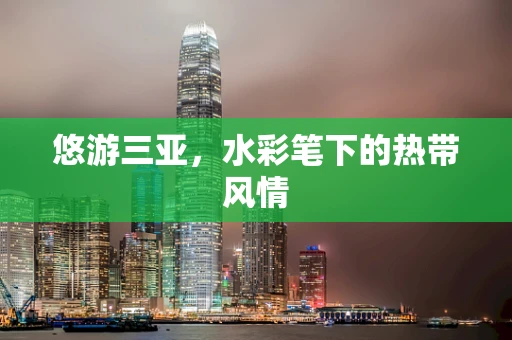 悠游三亚，水彩笔下的热带风情