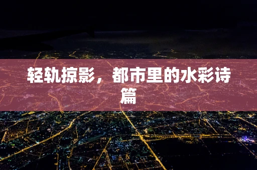 轻轨掠影，都市里的水彩诗篇