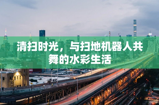 清扫时光，与扫地机器人共舞的水彩生活