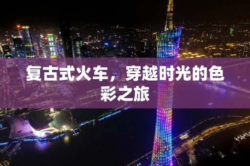 复古式火车，穿越时光的色彩之旅