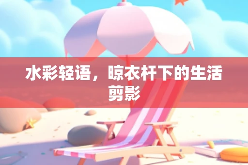 水彩轻语，晾衣杆下的生活剪影