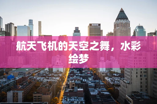航天飞机的天空之舞，水彩绘梦