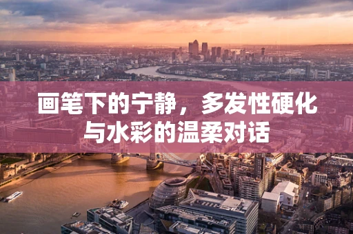 画笔下的宁静，多发性硬化与水彩的温柔对话