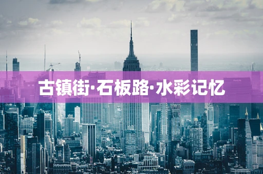 古镇街·石板路·水彩记忆